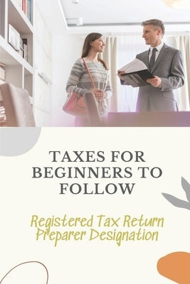 Taxes For Beginners To Follow: Registered Tax Return Preparer Designation: How To File Taxes By Yourself by Dahlberg, Misha