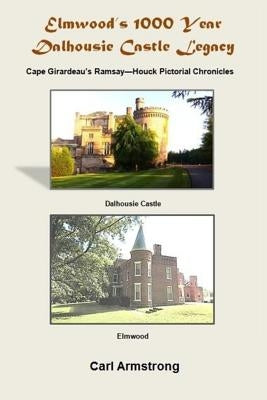 Elmwood's 1000 Year Dalhousie Castle Legacy: Cape Girardeau's Ramsay--Houck Pictorial Chronicles by Armstrong, Carl