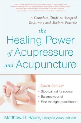 The Healing Power of Acupressure and Acupuncture: A Complete Guide to Accepted Traditions and Modern Practice by Bauer, Matthew