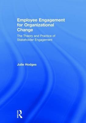 Employee Engagement for Organizational Change: The Theory and Practice of Stakeholder Engagement by Hodges, Julie