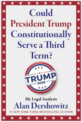 Could President Trump Constitutionally Serve a Third Term? by Dershowitz, Alan M.