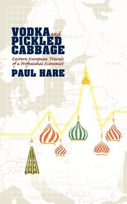 Vodka and Pickled Cabbage: Eastern European Travels of a Professional Economist by Hare, Paul