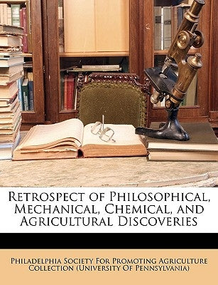 Retrospect of Philosophical, Mechanical, Chemical, and Agricultural Discoveries by Philadelphia Society for Promoting Agric