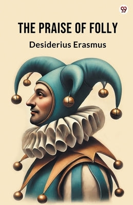 The Praise Of Folly by Erasmus, Desiderius