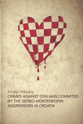 Crimes Against Civilians Committed by the Serbo-Montenegrin Aggressors in Croatia by Hebrang, Andrija