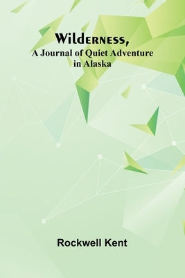 Wilderness, A Journal of Quiet Adventure in Alaska by Kent, Rockwell