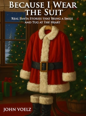 Because I Wear the Suit: Real Santa Stories that Bring a Smile and Tug at the Heart by Voelz, John