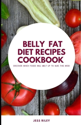 Belly Fat Diet Recipes ccokbook: Discover which foods will melt up to 9 lbs. this week by Riley, Jess