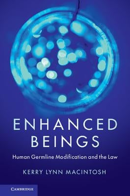 Enhanced Beings: Human Germline Modification and the Law by Macintosh, Kerry Lynn
