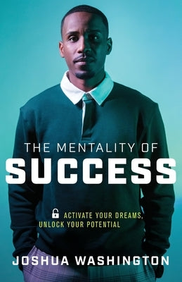 The Mentality of Success: Activate Your Dreams, Unlock Your Potential by Washington, Joshua
