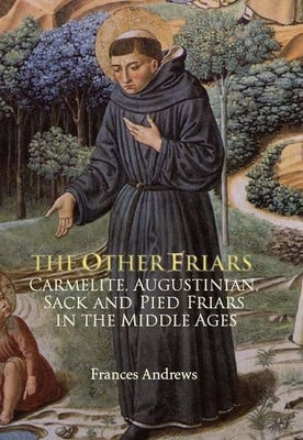 The Other Friars: The Carmelite, Augustinian, Sack and Pied Friars in the Middle Ages by Andrews, Frances