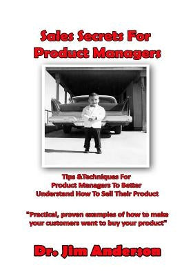 Sales Secrets For Product Managers: Tips &Techniques For Product Managers To Better Understand How To Sell Their Product by Anderson, Jim