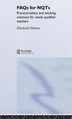 FAQs for NQTs: Practical Advice and Working Solutions for Newly Qualified Teachers by Holmes, Elizabeth