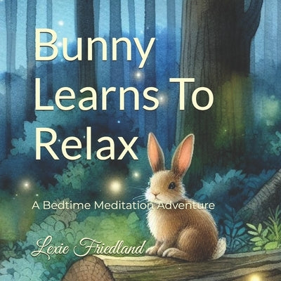 Bunny Learns To Relax: A Bedtime Meditation Adventure by Friedland, Lexie