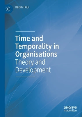 Time and Temporality in Organisations: Theory and Development by Pulk, Kätlin