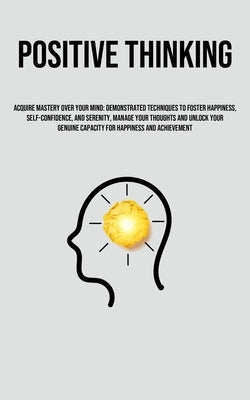 Positive Thinking: Acquire Mastery Over Your Mind: Demonstrated Techniques To Foster Happiness, Self-Confidence, And Serenity, Manage Your Thoughts An by Rieger, Willibald