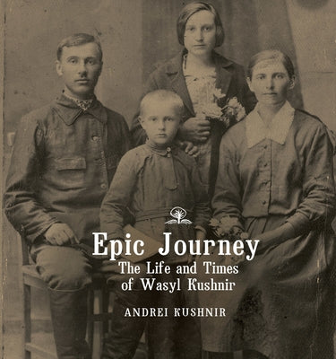 Epic Journey: The Life and Times of Wasyl Kushnir by Kushnir, Andrei