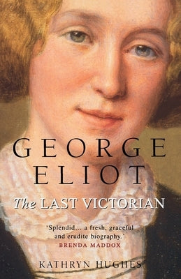 George Eliot: The Last Victorian by Hughes, Kathryn