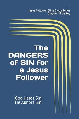 The DANGERS of SIN for a Jesus Follower: God Hates Sin! He Abhors Sin! by Berkey, Stephen H.