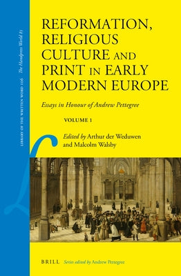 Reformation, Religious Culture and Print in Early Modern Europe: Essays in Honour of Andrew Pettegree, Volume 1 by Der Weduwen, Arthur