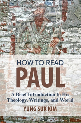 How to Read Paul: A Brief Introduction to His Theology, Writings, and World by Kim, Yung Suk