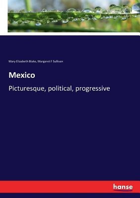 Mexico: Picturesque, political, progressive by Blake, Mary Elizabeth