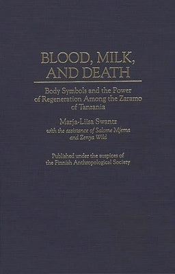 Blood, Milk, and Death: Body Symbols and the Power of Regeneration Among the Zaramo of Tanzania by Swantz, Marja L.