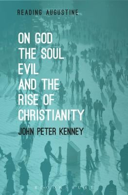 On God, The Soul, Evil and the Rise of Christianity by Kenney, John Peter