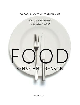 Food Sense And Reason: Always: Sometimes: Never the no nonsense way of eating a healthy diet by Scott, Rose