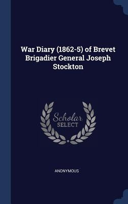 War Diary (1862-5) of Brevet Brigadier General Joseph Stockton by Anonymous