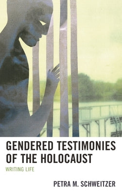 Gendered Testimonies of the Holocaust: Writing Life by Schweitzer, Petra M.