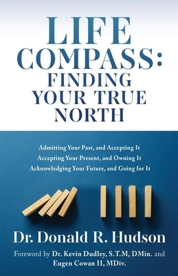 Life Compass: FINDING YOUR TRUE NORTH: Admitting Your Past, and Accepting It Accepting Your Present, and Owning It Acknowledging You by Hudson, Donald R.