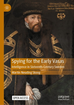 Spying for the Early Vasas: Intelligence in Sixteenth-Century Sweden by Neuding Skoog, Martin