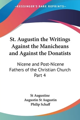St. Augustin the Writings Against the Manicheans and Against the Donatists: Nicene and Post-Nicene Fathers of the Christian Church Part 4 by St Augustine