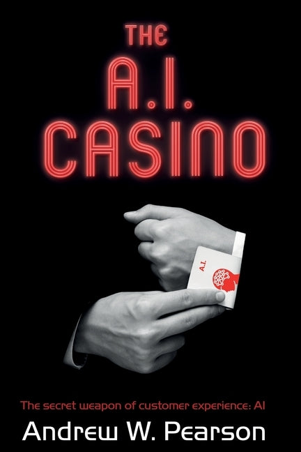 The A.I. Casino: The secret weapon of customer experience: AI by Pearson, Andrew W.
