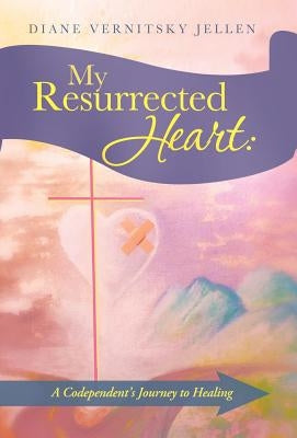 My Resurrected Heart: A Codependent's Journey to Healing by Jellen, Diane Vernitsky