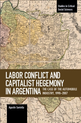 Labor Conflict and Capitalist Hegemony in Argentina: The Case of the Automobile Industry,1990-2007 by Santella, Agustin