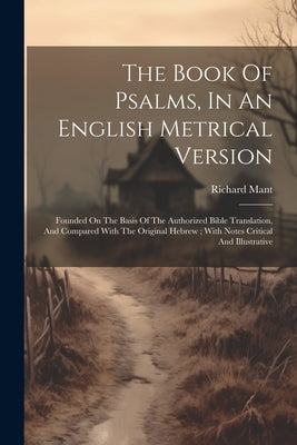 The Book Of Psalms, In An English Metrical Version: Founded On The Basis Of The Authorized Bible Translation, And Compared With The Original Hebrew; W by Mant, Richard
