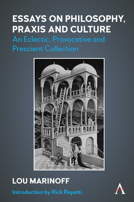 Essays on Philosophy, Praxis and Culture: An Eclectic, Provocative and Prescient Collection by Marinoff, Lou