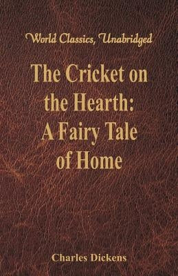 The Cricket on the Hearth: A Fairy Tale of Home (World Classics, Unabridged) by Dickens, Charles