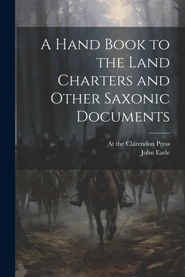 A Hand Book to the Land Charters and Other Saxonic Documents by Earle, John