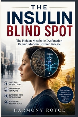 The Insulin Blind Spot: The Hidden Metabolic Dysfunction Behind Modern Chronic Disease by Royce, Harmony