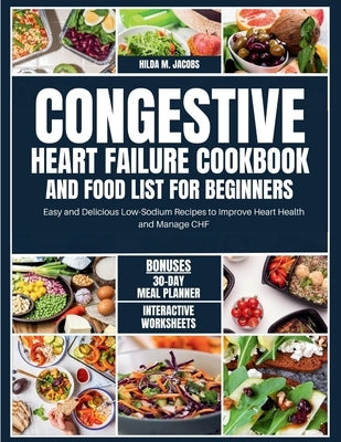 Congestive Heart Failure Cookbook and Food List for Beginners: Easy and Delicious Low Sodium Recipes to Improve Heart Health and Manage CHF by Jacobs, Hilda M.