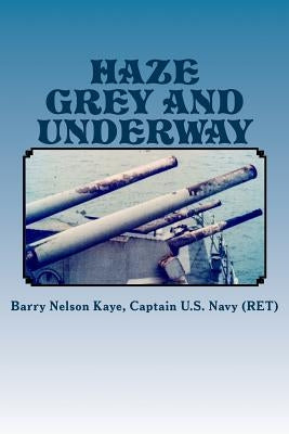 Haze Grey And Underway: A Memoir of U.S. Navy Surface Ship Operations in the Western Pacific Supporting The Vietnam War Land Campaign by Kaye, Barry Nelson