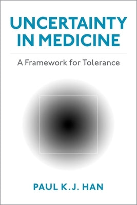 Uncertainty in Medicine: A Framework for Tolerance by Han, Paul K. J.