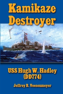 Kamikaze Destroyer: USS Hugh W. Hadley (DD774) by Veesenmeyer, Jeffrey R.