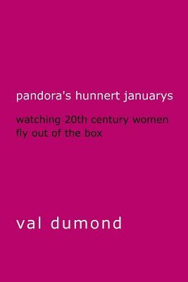 Pandora's Hunnert Januarys: Watching 20th Century Women Fly Out of the Box by Dumond, Val