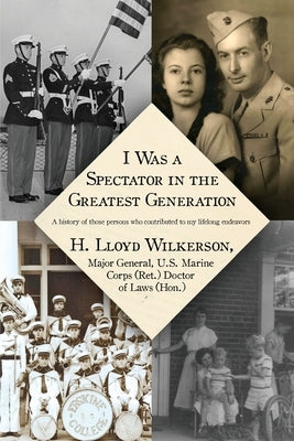 I Was a Spectator in the Greatest Generation: A history of those persons who contributed to my lifelong endeavors by Wilkerson, H. Lloyd