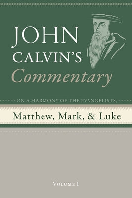 Commentary on a Harmony of the Evangelists, Matthew, Mark, and Luke, Volume 1 by Calvin, John