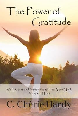 The Power of Gratitude: 365 Quotes and Scriptures for Healing Your Mind, Body, and Heart by Hardy, C. Cherie